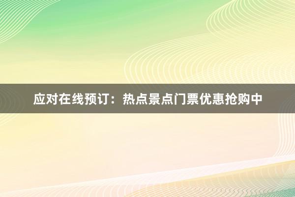 应对在线预订：热点景点门票优惠抢购中